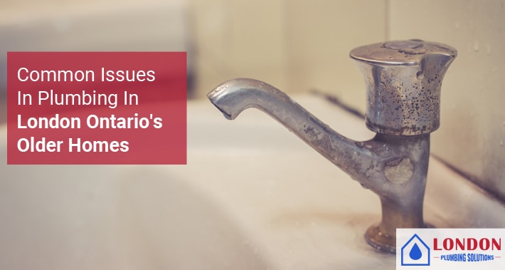 Common Issues In Plumbing In London Ontario’s Older Homes | London Plumbing Solutions | Local Plumbers